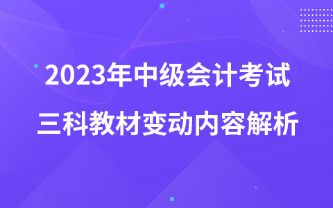 2023年中级会计考试三科教材变动内容解析