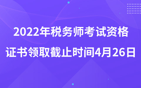 2022年税务师考试资格证书领取截止时间4月26日