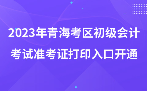 2023年青海考区初级会计考试准考证打印入口开通