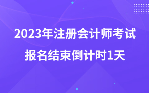 2023年注册会计师考试报名结束倒计时1天