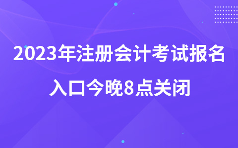2023年注册会计考试报名入口今晚8点关闭