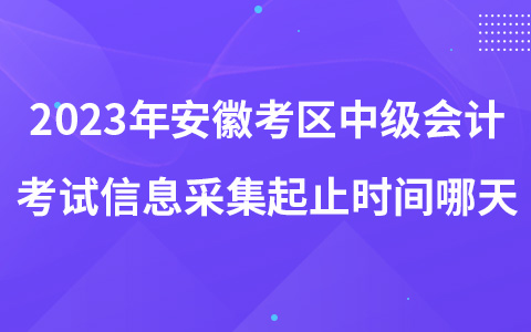 2023年安徽考区中级会计考试信息采集起止时间哪天