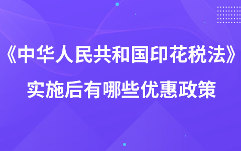 《中华人民共和国印花税法》实施后有哪些优惠政策