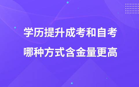 学历提升成考和自考哪种方式含金量更高