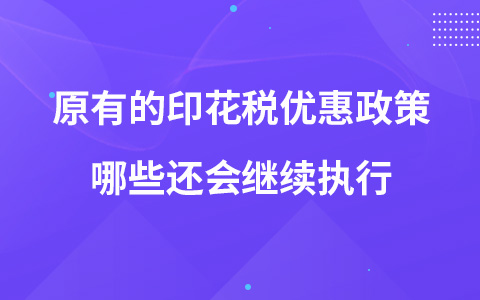 原有的印花税优惠政策哪些还会继续执行