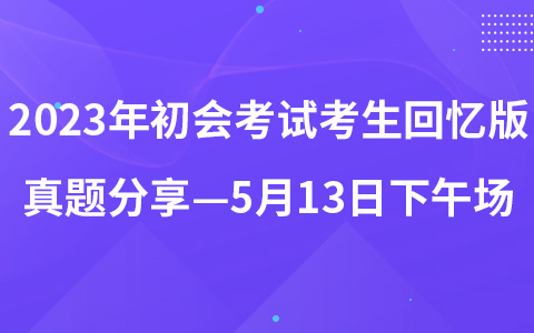 2023年初级会计职称考试考生回忆版真题分享—5月13日下午场