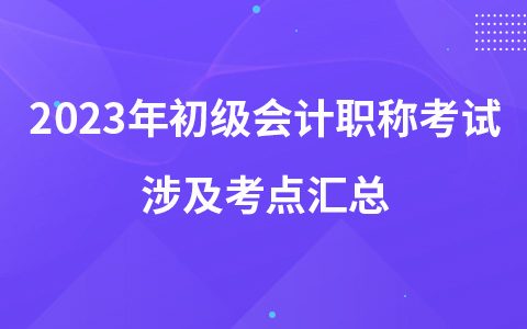 2023年初级会计职称考试涉及考点汇总