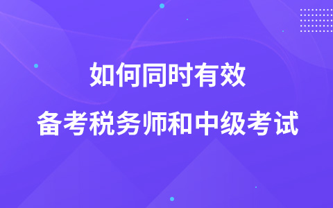 如何同时有效备考税务师和中级考试