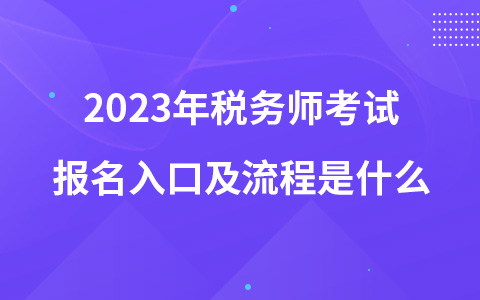 2023年税务师考试报名入口及流程是什么
