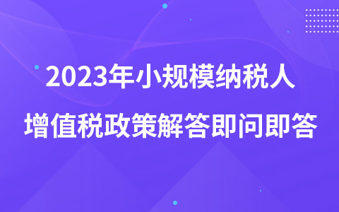 2023年小规模纳税人增值税政策解答即问即答