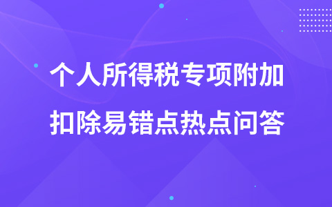 个人所得税专项附加扣除易错点热点问答