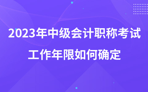 2023年中级会计职称考试工作年限如何确定