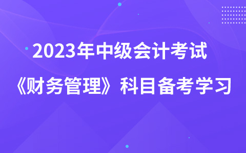 2023年中级会计考试《财务管理》科目如何备考学习