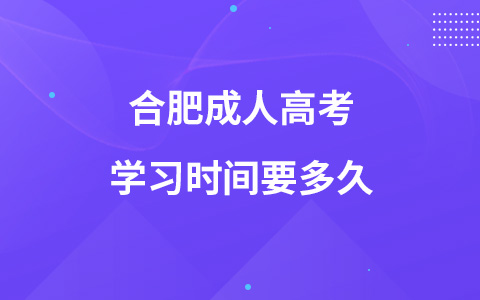 合肥成人高考学习时间要多久