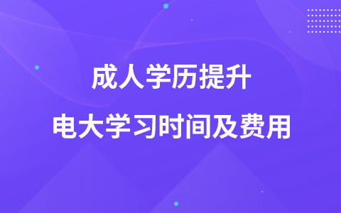 成人学历提升电大学习时间及费用