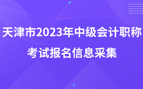 天津市2023年中级会计职称考试报名信息采集