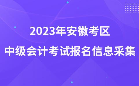 2023年安徽考区中级会计考试报名信息采集