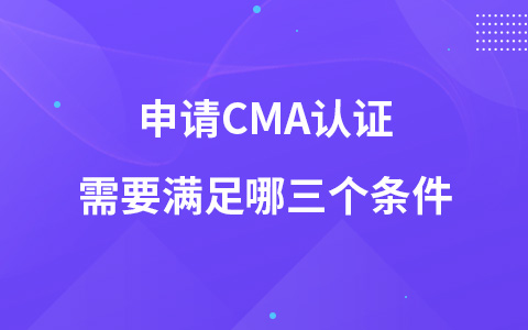 申请CMA认证需要满足哪三个条件