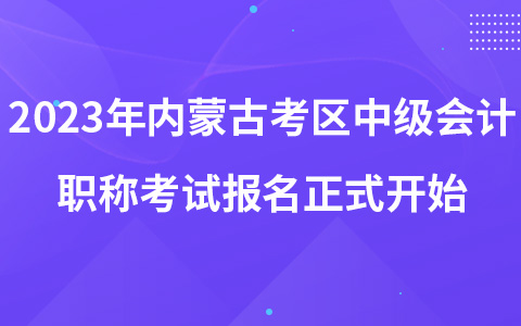 2023年内蒙古考区中级会计职称考试报名正式开始