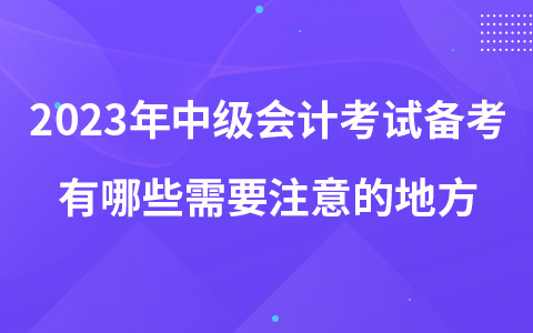 2023年中级会计考试备考有哪些需要注意的地方