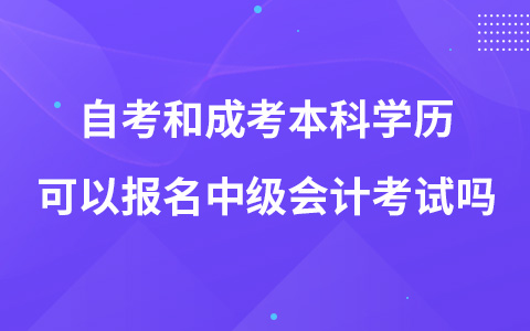 自考和成考本科学历可以报名中级会计考试吗