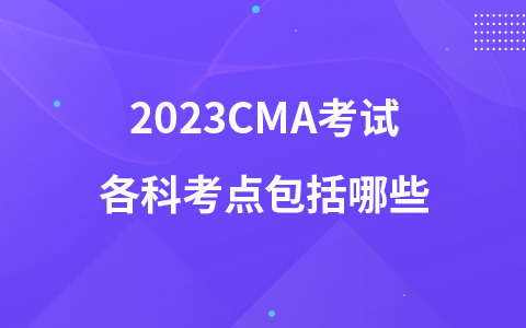 2023CMA考试各科考点包括哪些