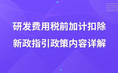 研发费用税前加计扣除新政指引政策内容详解