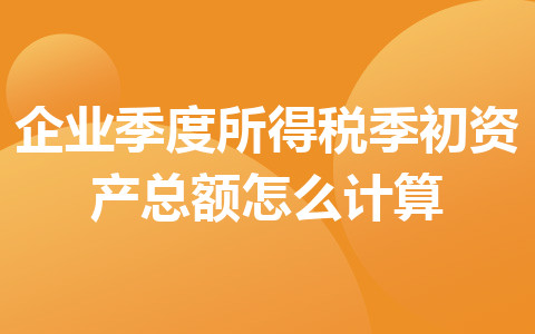 企业季度所得税季初资产总额怎么计算