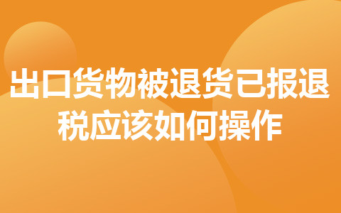 出口货物被退货已报退税应该如何操作