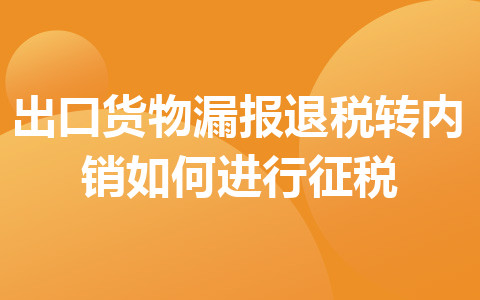 出口货物漏报退税转内销如何进行征税