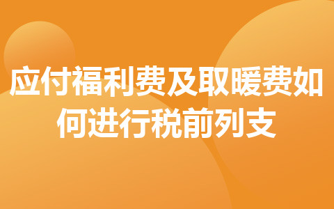 应付福利费及取暖费如何进行税前列支