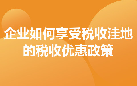 企业如何享受税收洼地的税收优惠政策