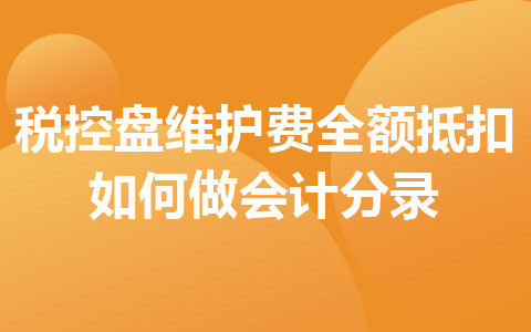 税控盘维护费全额抵扣如何做会计分录