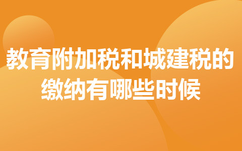 教育附加税和城建税的缴纳有哪些时候