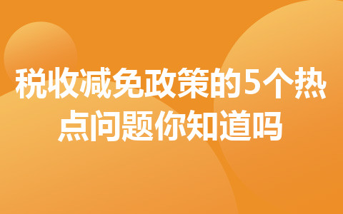 税收减免政策的5个热点问题你知道吗