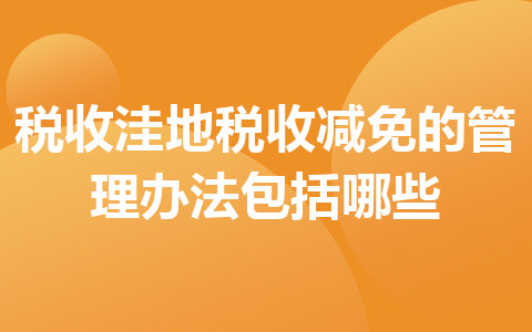 税收洼地税收减免的管理办法包括哪些