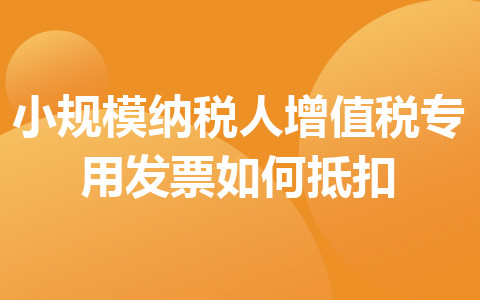 小规模纳税人增值税专用发票如何抵扣