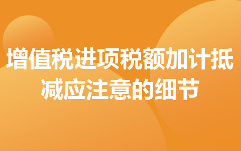 增值税进项税额加计抵减应注意的细节