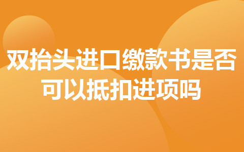 双抬头进口缴款书是否可以抵扣进项吗