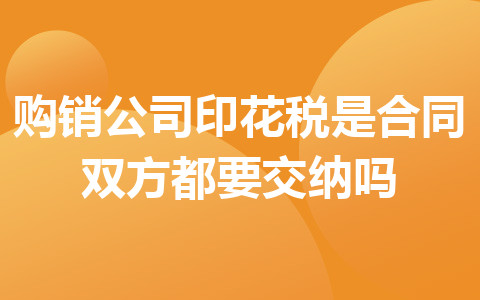 购销公司印花税是合同双方都要交纳吗