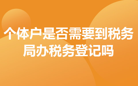 个体户是否需要到税务局办税务登记吗