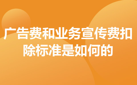 广告费和业务宣传费扣除标准是如何的