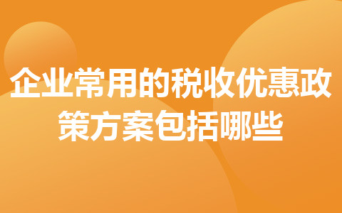 企业常用的税收优惠政策方案包括哪些