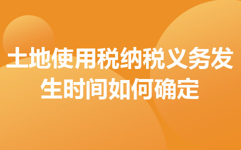 土地使用税纳税义务发生时间如何确定