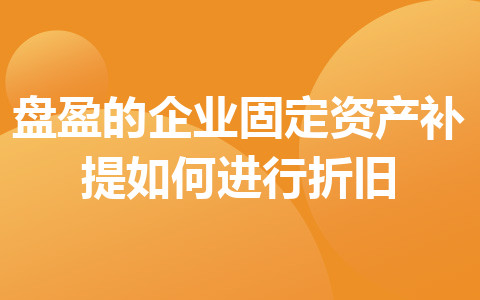 盘盈的企业固定资产补提如何进行折旧