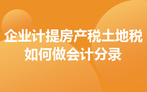 企业计提房产税土地税如何做会计分录