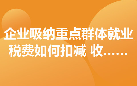 企业吸纳重点群体就业税费如何扣减？收好这份小贴士