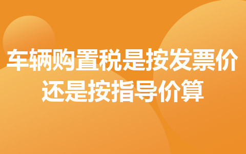 车辆购置税是按发票价还是按指导价算