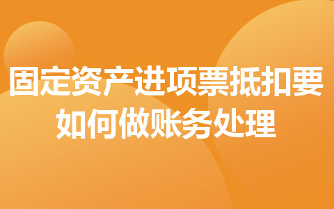 固定资产进项票抵扣要如何做账务处理