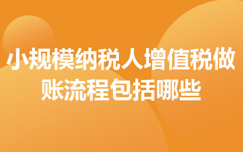 小规模纳税人增值税做账流程包括哪些